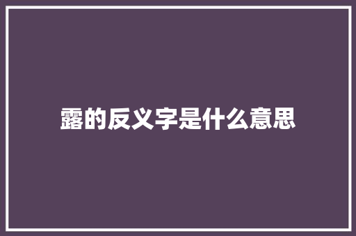 露的反义字是什么意思