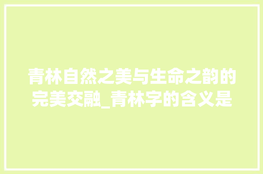 青林自然之美与生命之韵的完美交融_青林字的含义是什么意思