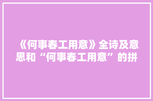 《何事春工用意》全诗及意思和“何事春工用意”的拼音注释