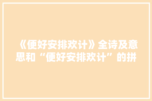 《便好安排欢计》全诗及意思和“便好安排欢计”的拼音注释 诗词鉴赏