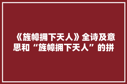 《旌幛拥下天人》全诗及意思和“旌幛拥下天人”的拼音注释