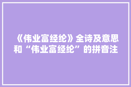 《伟业富经纶》全诗及意思和“伟业富经纶”的拼音注释
