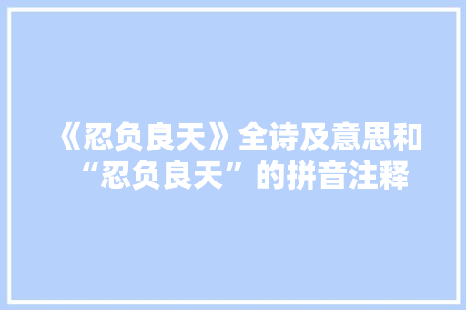 《忍负良天》全诗及意思和“忍负良天”的拼音注释 诗词鉴赏