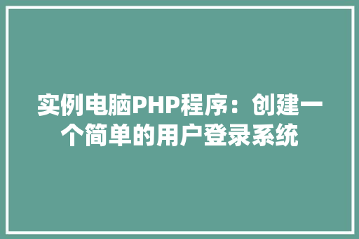 实例电脑PHP程序：创建一个简单的用户登录系统