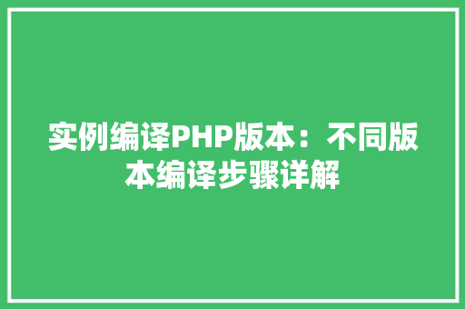实例编译PHP版本：不同版本编译步骤详解