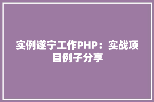 实例遂宁工作PHP：实战项目例子分享