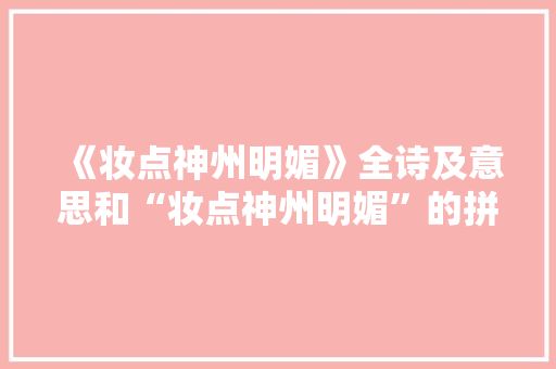 《妆点神州明媚》全诗及意思和“妆点神州明媚”的拼音注释 诗词鉴赏