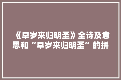 《早岁来归明圣》全诗及意思和“早岁来归明圣”的拼音注释