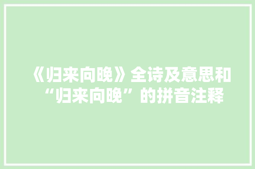 《归来向晚》全诗及意思和“归来向晚”的拼音注释