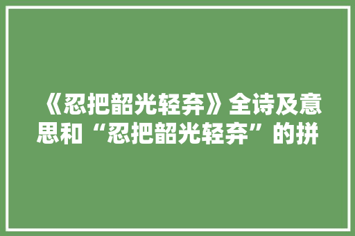 《忍把韶光轻弃》全诗及意思和“忍把韶光轻弃”的拼音注释