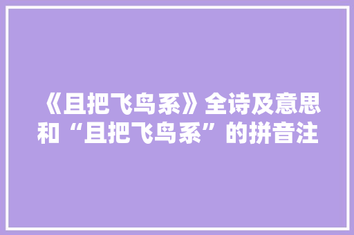 《且把飞鸟系》全诗及意思和“且把飞鸟系”的拼音注释 诗词鉴赏