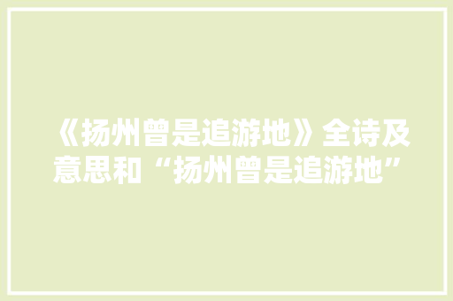 《扬州曾是追游地》全诗及意思和“扬州曾是追游地”的拼音注释 诗词鉴赏