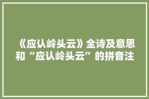 《应认岭头云》全诗及意思和“应认岭头云”的拼音注释 诗词鉴赏