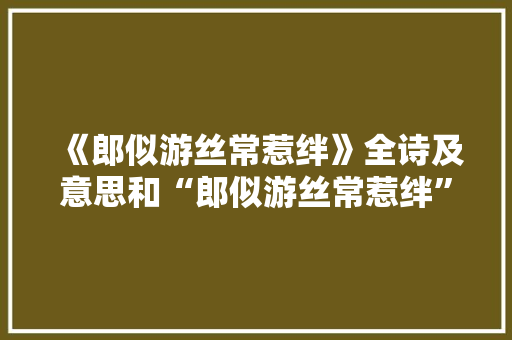 《郎似游丝常惹绊》全诗及意思和“郎似游丝常惹绊”的拼音注释 诗词鉴赏