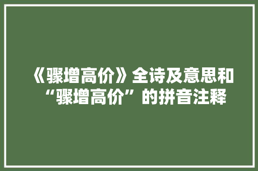 《骤增高价》全诗及意思和“骤增高价”的拼音注释 诗词鉴赏