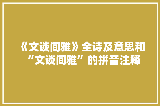 《文谈间雅》全诗及意思和“文谈间雅”的拼音注释