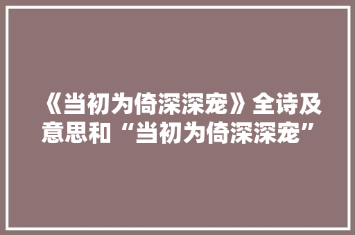 《当初为倚深深宠》全诗及意思和“当初为倚深深宠”的拼音注释