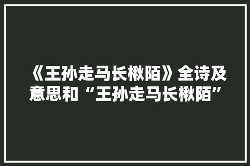 《王孙走马长楸陌》全诗及意思和“王孙走马长楸陌”的拼音注释