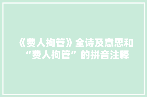 《费人拘管》全诗及意思和“费人拘管”的拼音注释 诗词鉴赏