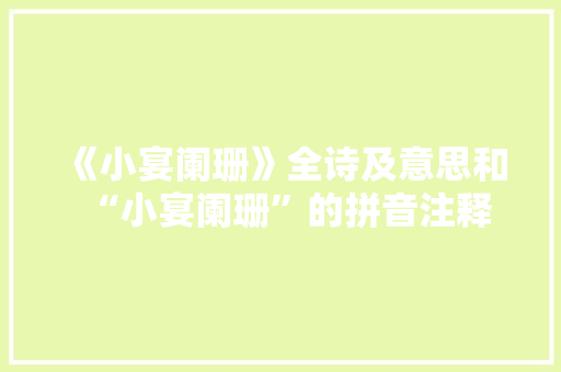 《小宴阑珊》全诗及意思和“小宴阑珊”的拼音注释 诗词鉴赏