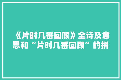 《片时几番回顾》全诗及意思和“片时几番回顾”的拼音注释