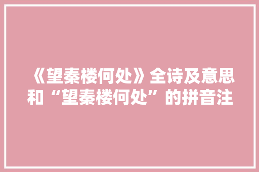 《望秦楼何处》全诗及意思和“望秦楼何处”的拼音注释