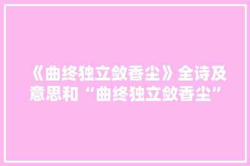 《曲终独立敛香尘》全诗及意思和“曲终独立敛香尘”的拼音注释 诗词鉴赏