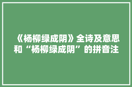 《杨柳绿成阴》全诗及意思和“杨柳绿成阴”的拼音注释