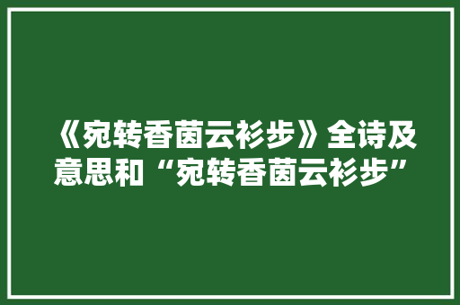 《宛转香茵云衫步》全诗及意思和“宛转香茵云衫步”的拼音注释 诗词鉴赏