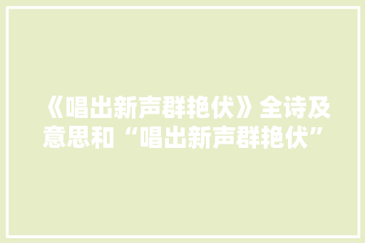 《唱出新声群艳伏》全诗及意思和“唱出新声群艳伏”的拼音注释