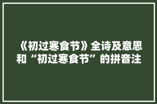 《初过寒食节》全诗及意思和“初过寒食节”的拼音注释
