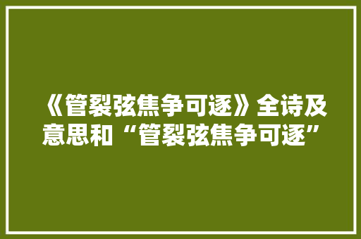 《管裂弦焦争可逐》全诗及意思和“管裂弦焦争可逐”的拼音注释