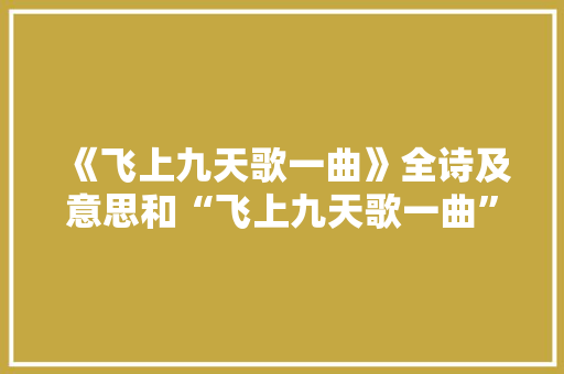 《飞上九天歌一曲》全诗及意思和“飞上九天歌一曲”的拼音注释