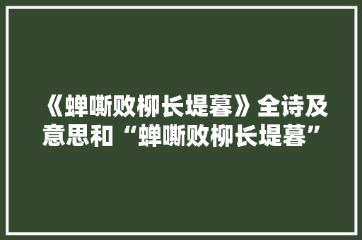 《蝉嘶败柳长堤暮》全诗及意思和“蝉嘶败柳长堤暮”的拼音注释 诗词鉴赏