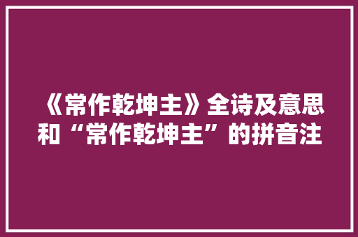 《常作乾坤主》全诗及意思和“常作乾坤主”的拼音注释