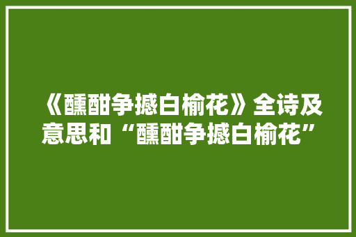 《醺酣争撼白榆花》全诗及意思和“醺酣争撼白榆花”的拼音注释 诗词鉴赏