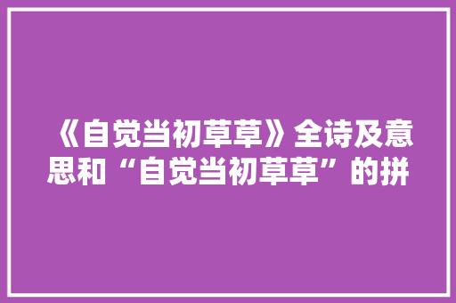 《自觉当初草草》全诗及意思和“自觉当初草草”的拼音注释
