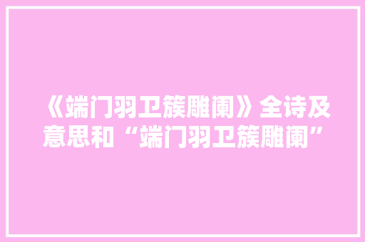 《端门羽卫簇雕阑》全诗及意思和“端门羽卫簇雕阑”的拼音注释 诗词鉴赏