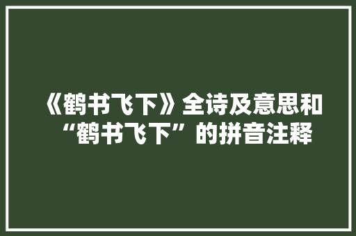 《鹤书飞下》全诗及意思和“鹤书飞下”的拼音注释 诗词鉴赏