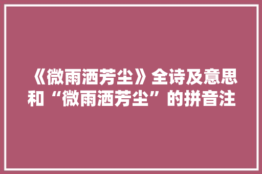 《微雨洒芳尘》全诗及意思和“微雨洒芳尘”的拼音注释