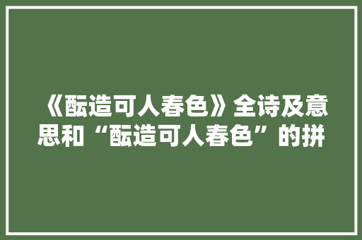《酝造可人春色》全诗及意思和“酝造可人春色”的拼音注释