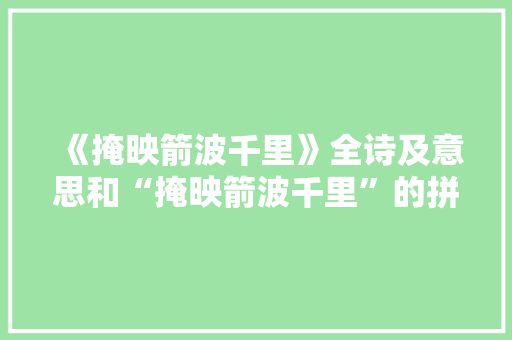《掩映箭波千里》全诗及意思和“掩映箭波千里”的拼音注释