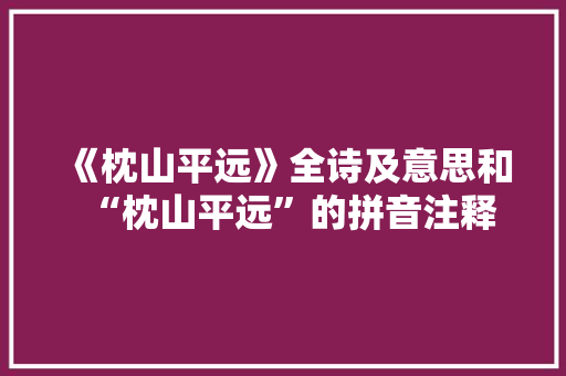 《枕山平远》全诗及意思和“枕山平远”的拼音注释