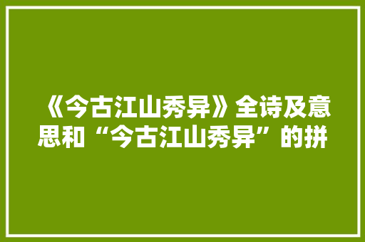 《今古江山秀异》全诗及意思和“今古江山秀异”的拼音注释
