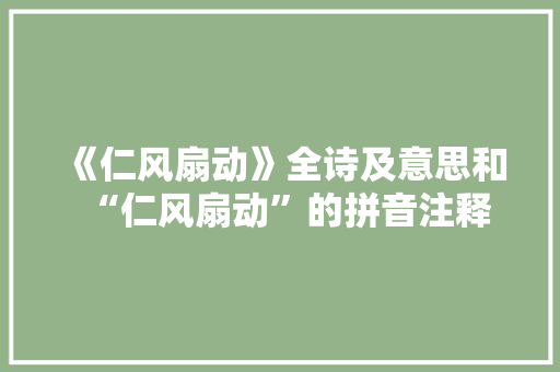 《仁风扇动》全诗及意思和“仁风扇动”的拼音注释