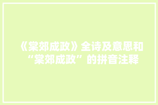 《棠郊成政》全诗及意思和“棠郊成政”的拼音注释
