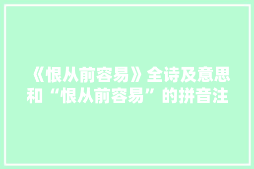 《恨从前容易》全诗及意思和“恨从前容易”的拼音注释