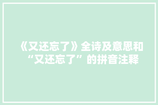 《又还忘了》全诗及意思和“又还忘了”的拼音注释