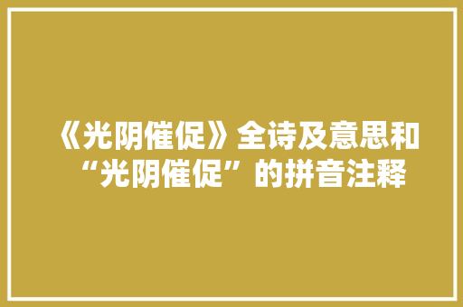 《光阴催促》全诗及意思和“光阴催促”的拼音注释