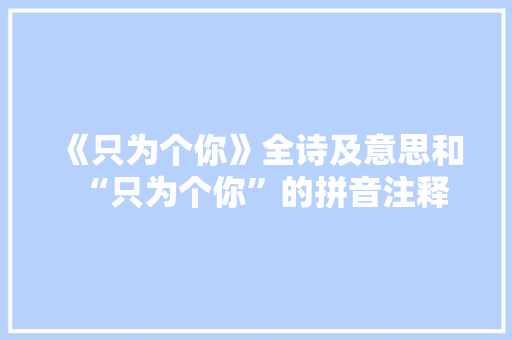 《只为个你》全诗及意思和“只为个你”的拼音注释